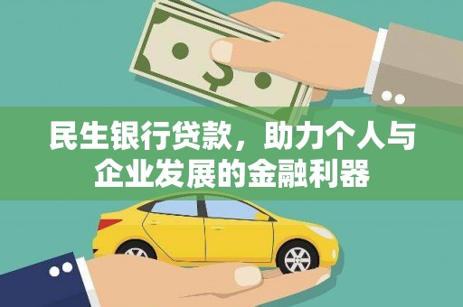 巩义民生银行贷款，助力个人与企业发展的金融利器