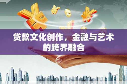 巩义贷款文化创作，金融与艺术的跨界融合