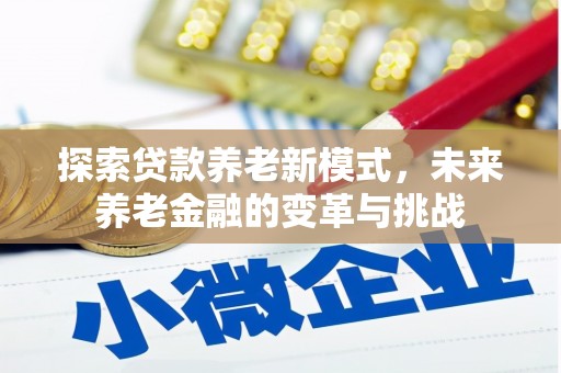 巩义探索贷款养老新模式，未来养老金融的变革与挑战