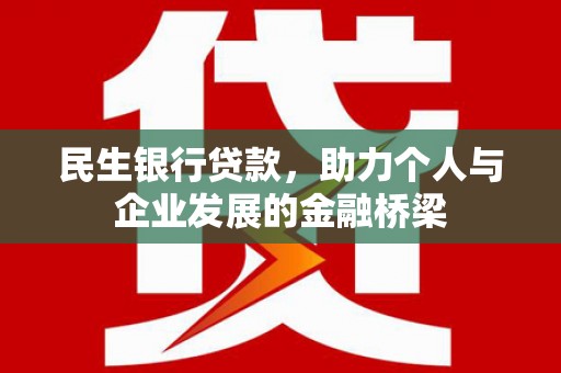 巩义民生银行贷款，助力个人与企业发展的金融桥梁