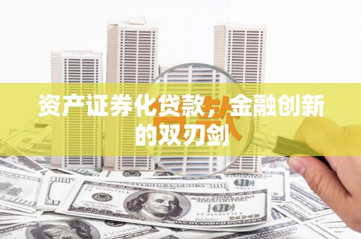 巩义资产证券化贷款，金融创新的双刃剑