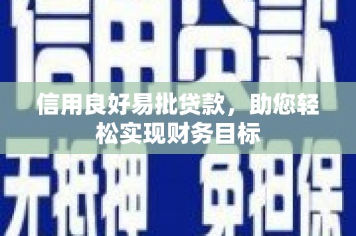 巩义信用良好易批贷款，助您轻松实现财务目标