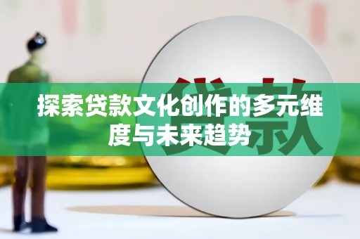 巩义探索贷款文化创作的多元维度与未来趋势