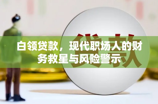 巩义白领贷款，现代职场人的财务救星与风险警示