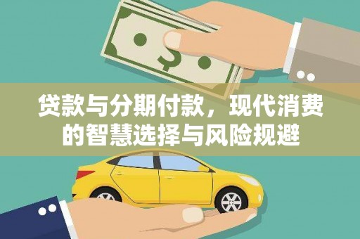 巩义贷款与分期付款，现代消费的智慧选择与风险规避