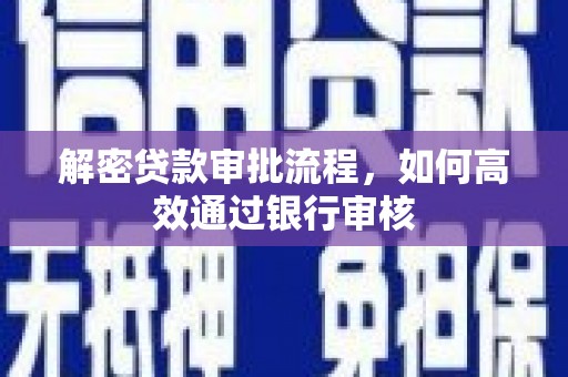 巩义解密贷款审批流程，如何高效通过银行审核