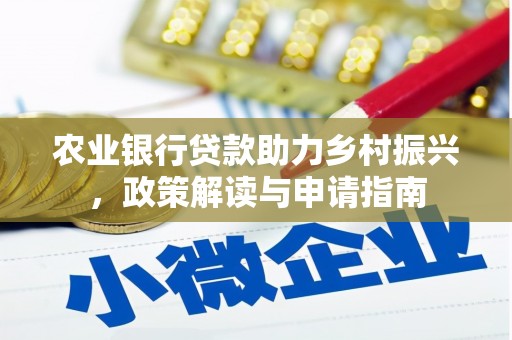 巩义农业银行贷款助力乡村振兴，政策解读与申请指南