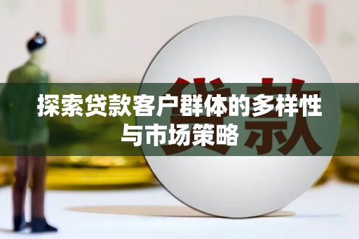 巩义探索贷款客户群体的多样性与市场策略