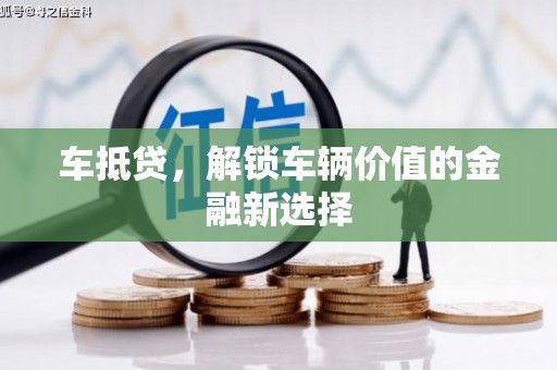 巩义车抵贷，解锁车辆价值的金融新选择