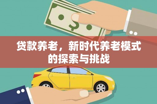 巩义贷款养老，新时代养老模式的探索与挑战