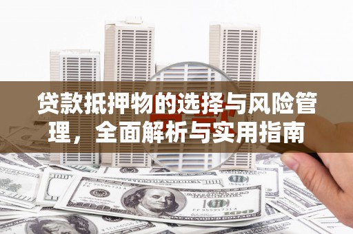 巩义贷款抵押物的选择与风险管理，全面解析与实用指南