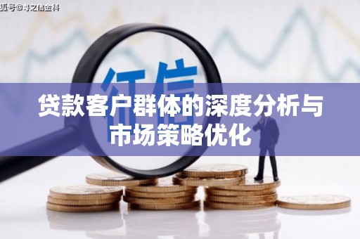 巩义贷款客户群体的深度分析与市场策略优化