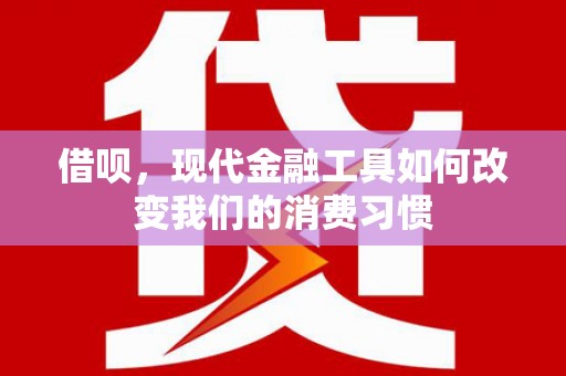 巩义借呗，现代金融工具如何改变我们的消费习惯