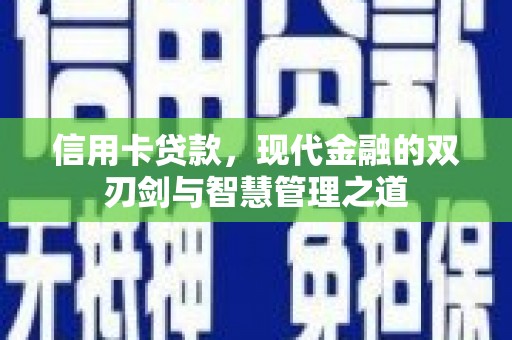 巩义信用卡贷款，现代金融的双刃剑与智慧管理之道