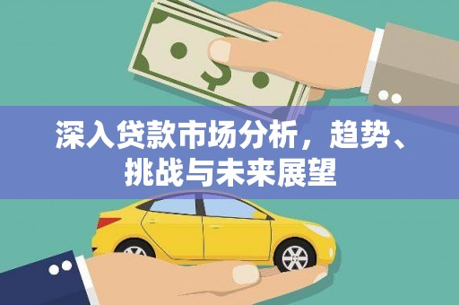 巩义深入贷款市场分析，趋势、挑战与未来展望