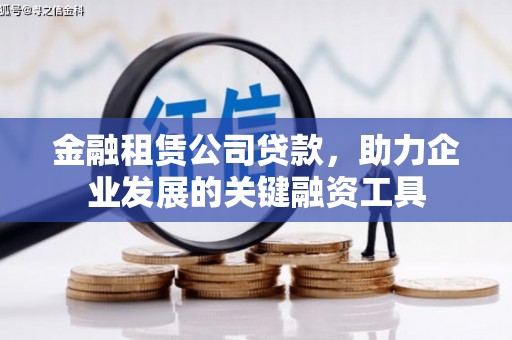 巩义金融租赁公司贷款，助力企业发展的关键融资工具