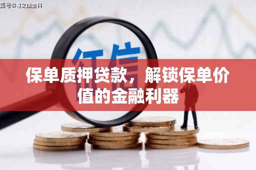 巩义保单质押贷款，解锁保单价值的金融利器