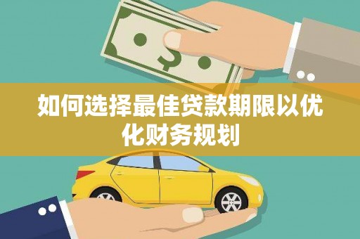 巩义如何选择最佳贷款期限以优化财务规划