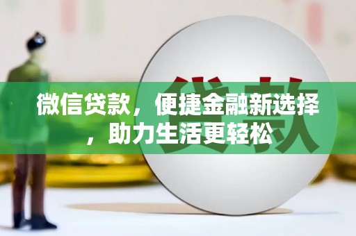 巩义微信贷款，便捷金融新选择，助力生活更轻松
