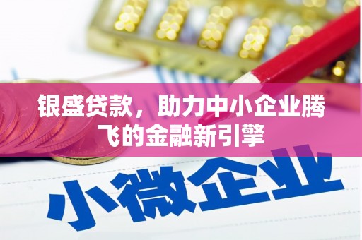 巩义银盛贷款，助力中小企业腾飞的金融新引擎