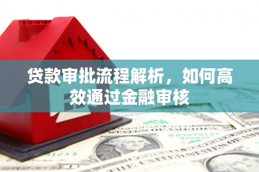 巩义贷款审批流程解析，如何高效通过金融审核