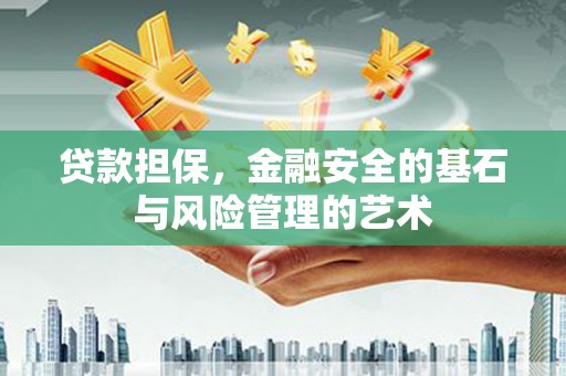 巩义贷款担保，金融安全的基石与风险管理的艺术