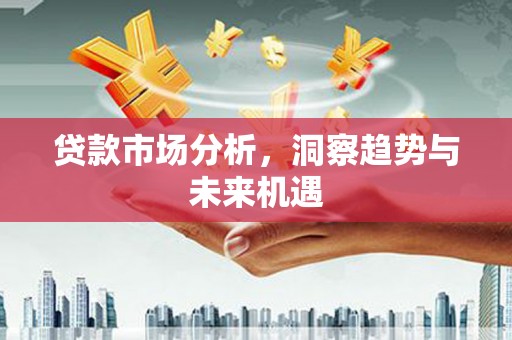 巩义贷款市场分析，洞察趋势与未来机遇