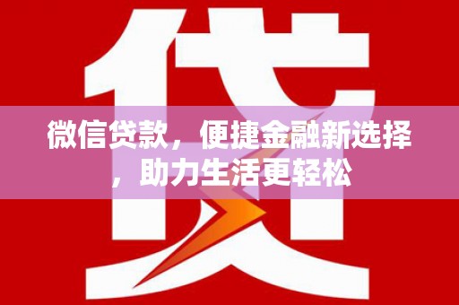 巩义微信贷款，便捷金融新选择，助力生活更轻松
