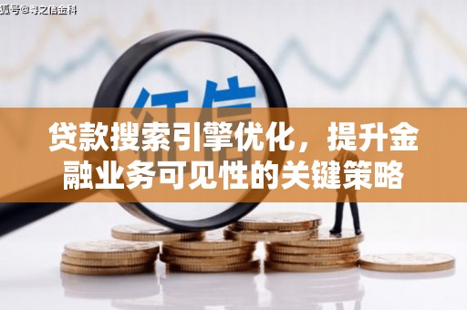 巩义贷款搜索引擎优化，提升金融业务可见性的关键策略