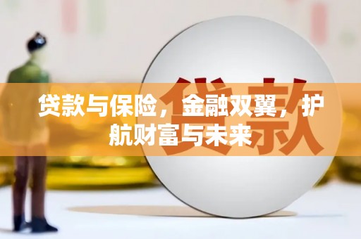 巩义贷款与保险，金融双翼，护航财富与未来