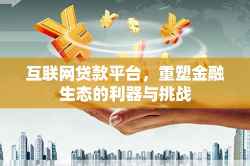 巩义互联网贷款平台，重塑金融生态的利器与挑战