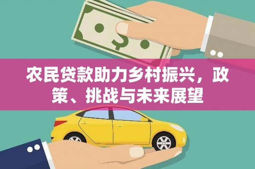 巩义农民贷款助力乡村振兴，政策、挑战与未来展望