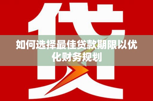 巩义如何选择最佳贷款期限以优化财务规划