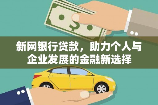 巩义新网银行贷款，助力个人与企业发展的金融新选择