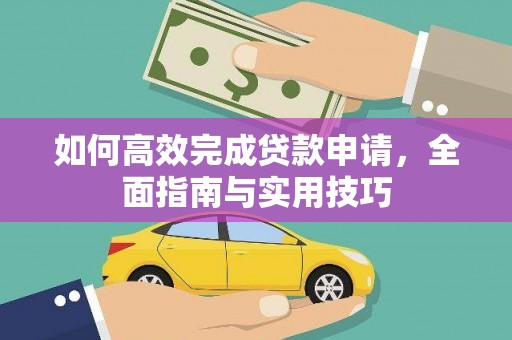 巩义如何高效完成贷款申请，全面指南与实用技巧