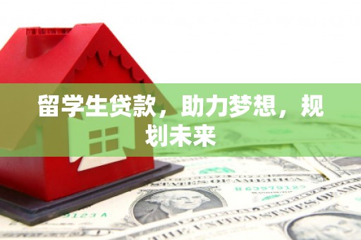 巩义留学生贷款，助力梦想，规划未来