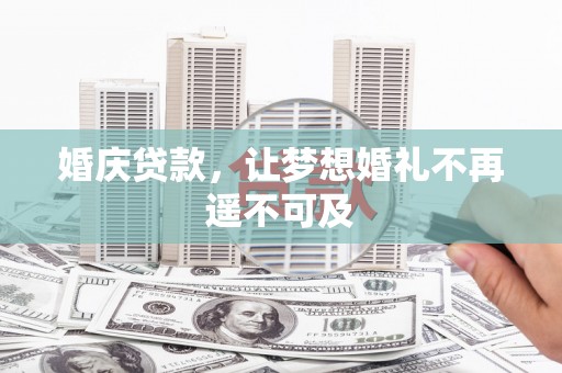 巩义婚庆贷款，让梦想婚礼不再遥不可及