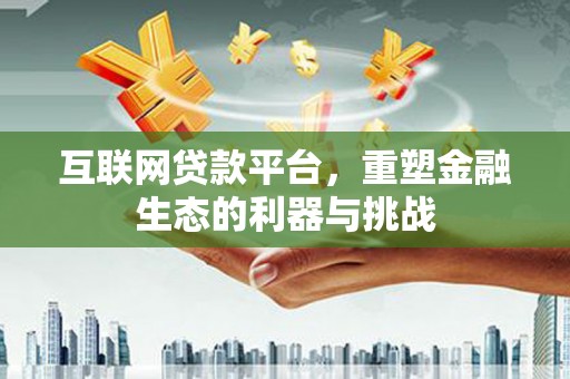 巩义互联网贷款平台，重塑金融生态的利器与挑战