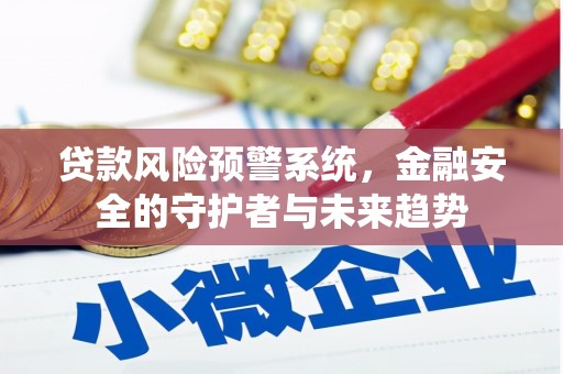 巩义贷款风险预警系统，金融安全的守护者与未来趋势