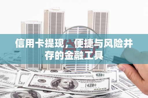 巩义信用卡提现，便捷与风险并存的金融工具