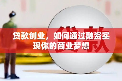 巩义贷款创业，如何通过融资实现你的商业梦想