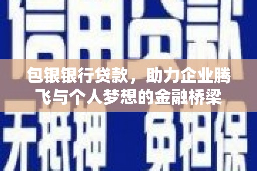 巩义包银银行贷款，助力企业腾飞与个人梦想的金融桥梁