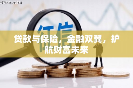 巩义贷款与保险，金融双翼，护航财富未来