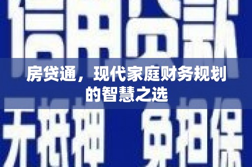 巩义房贷通，现代家庭财务规划的智慧之选
