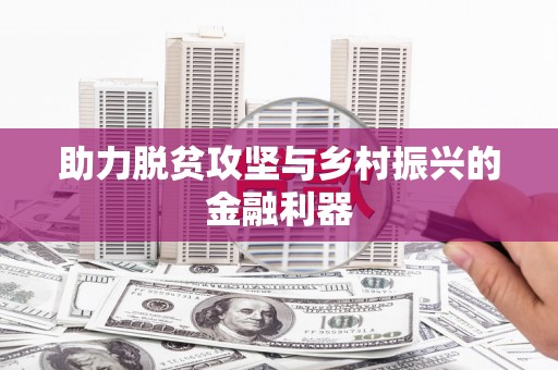 巩义助力脱贫攻坚与乡村振兴的金融利器