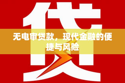 巩义无电审贷款，现代金融的便捷与风险