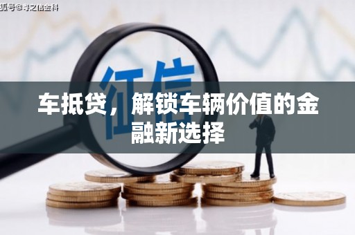 巩义车抵贷，解锁车辆价值的金融新选择