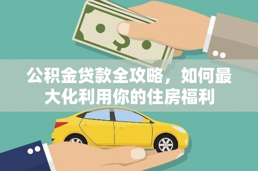 巩义公积金贷款全攻略，如何最大化利用你的住房福利