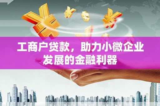 巩义工商户贷款，助力小微企业发展的金融利器