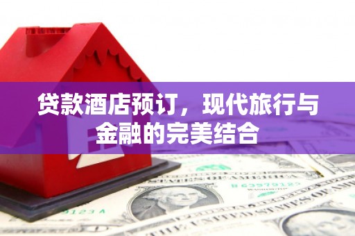 巩义贷款酒店预订，现代旅行与金融的完美结合